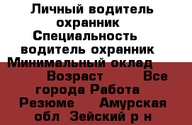 Личный водитель охранник › Специальность ­  водитель-охранник › Минимальный оклад ­ 85 000 › Возраст ­ 43 - Все города Работа » Резюме   . Амурская обл.,Зейский р-н